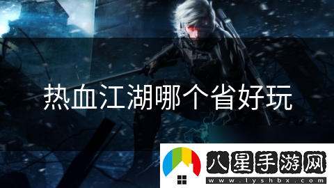 熱血江湖哪個(gè)省好玩