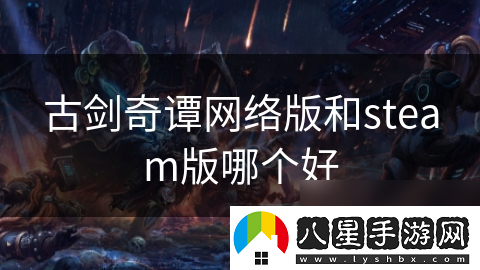 古劍奇譚絡(luò )版和steam版哪個(gè)好