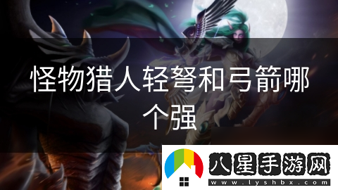 怪物獵人輕弩和弓箭哪個(gè)強