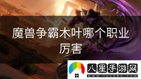 魔獸爭霸木葉哪個(gè)職業(yè)厲害