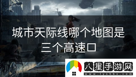 城市天際線(xiàn)哪個(gè)地圖是三個(gè)高速口