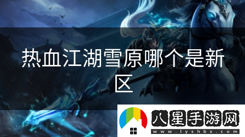 熱血江湖雪原哪個(gè)是新區