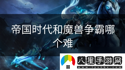 帝國時(shí)代和魔獸爭霸哪個(gè)難