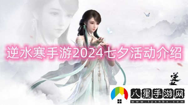 逆水寒手游2024七夕活動(dòng)介紹-逆水寒手游2024七夕活動(dòng)一覽