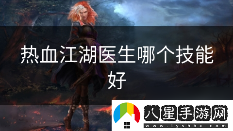 熱血江湖醫生哪個(gè)技能好