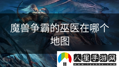 魔獸爭霸的巫醫在哪個(gè)地圖