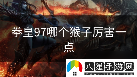 拳皇97哪個(gè)猴子厲害一點(diǎn)