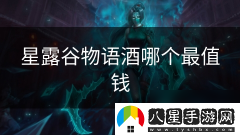 星露谷物語(yǔ)酒哪個(gè)最值錢(qián)