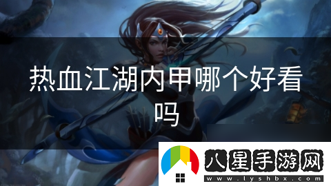 熱血江湖內甲哪個(gè)好看嗎