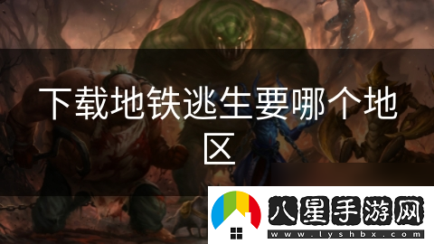 下載地鐵逃生要哪個(gè)地區