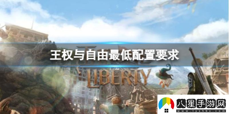 王權與自由電腦配置有什么要求王權與自由配置要求一覽
