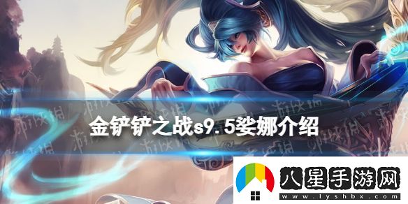 金鏟鏟之戰s9.5娑娜技能介紹金鏟鏟之戰志在天際娑娜怎么樣