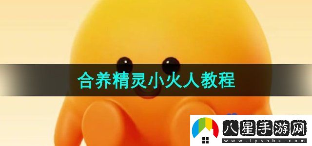 抖音合養精靈小火人教程