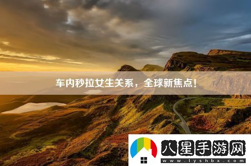車(chē)內秒拉女生關(guān)系