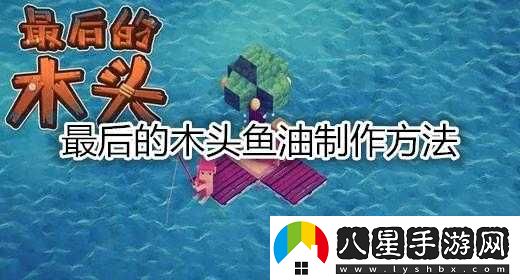 最后的木頭魚(yú)油詳細制作步驟與方法大揭秘分享