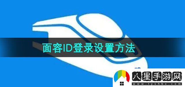 鐵路12306怎么設置面容ID登錄-面容ID登錄設置方法