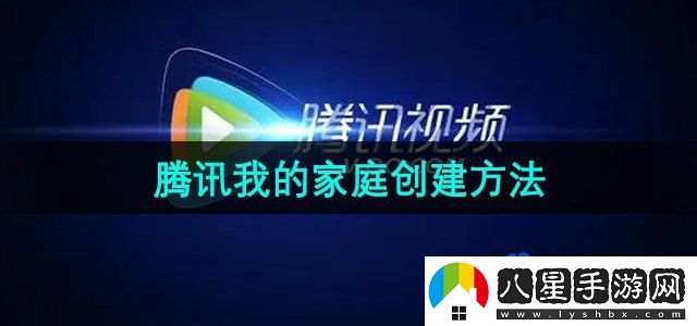 騰訊視頻我的家庭創(chuàng  )建方法