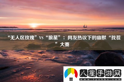 “無(wú)人區玫瑰”VS“狼星”