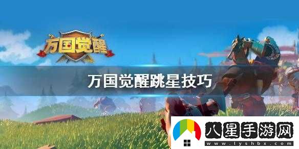 萬(wàn)國覺(jué)醒跳星攻略