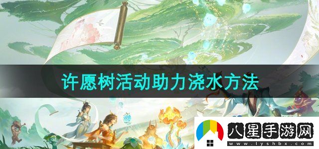 王者榮耀周年慶許愿樹(shù)活動(dòng)怎么助力澆水