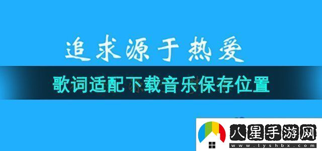 歌詞適配下載音樂(lè )保存在哪下載音樂(lè )保存位置