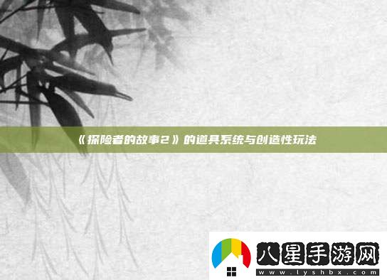探險者的故事2的道具系統與創(chuàng  )造性玩法