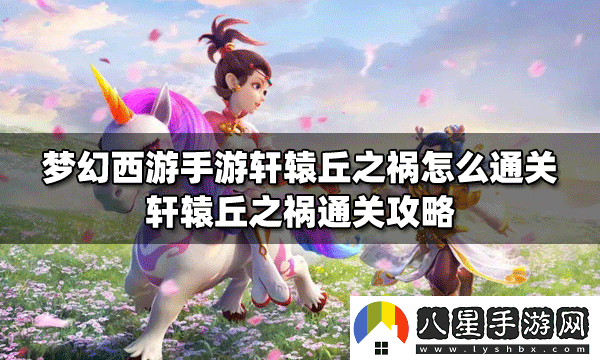 夢(mèng)幻西游手游軒轅丘之禍全面通關(guān)攻略
