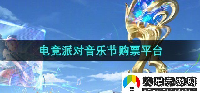 王者榮耀2024電競派對音樂(lè )節在哪買(mǎi)票