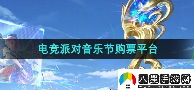 王者榮耀2024電競派對音樂(lè )節在哪買(mǎi)票電競派對音樂(lè )節購票平臺