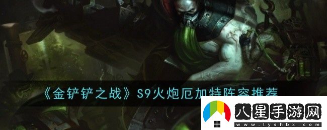 金鏟鏟之戰S9火炮厄加特陣容怎么玩