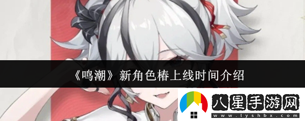 鳴潮新角色椿什么時(shí)候上線(xiàn)