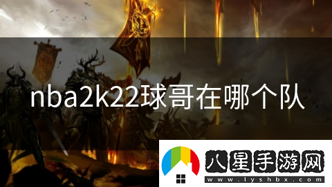 nba2k22球哥在哪個(gè)隊