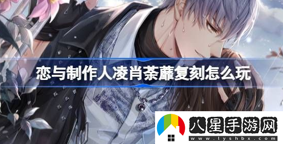 戀與制作人凌肖荼蘼復刻活動(dòng)怎么玩