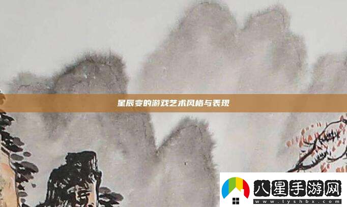 星辰變的游戲藝術(shù)風(fēng)格與表現
