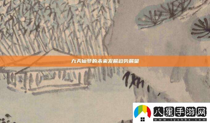 九天仙夢(mèng)的未來(lái)發(fā)展趨勢展望