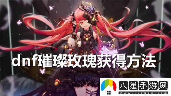 在dnf中如何快速獲取璀璨玫瑰的詳細攻略和方法介紹