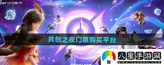 2024王者榮耀共創(chuàng  )之夜門(mén)票怎么獲取?詳盡的2024共創(chuàng  )之夜門(mén)票購買(mǎi)攻略