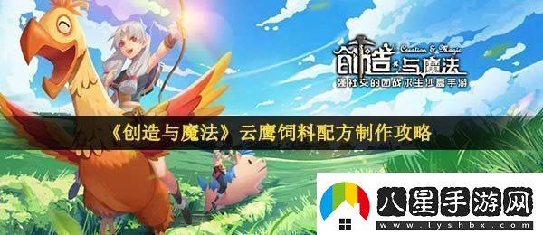 創(chuàng  )造與魔法云鷹飼料怎么做云鷹飼料配方制作攻略