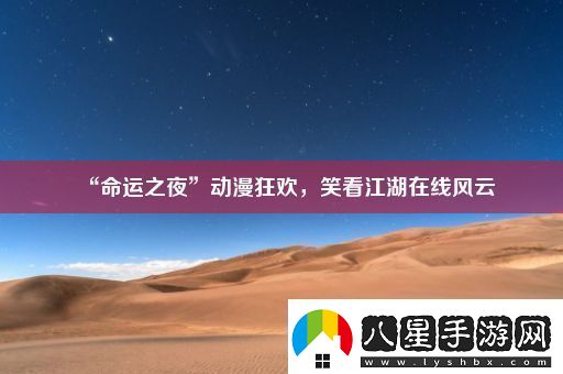 “命運之夜”動(dòng)漫狂歡笑看江湖在線(xiàn)風(fēng)云