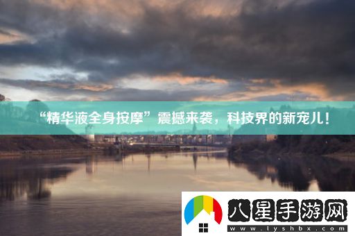 “精華液全身按摩”震撼來(lái)襲