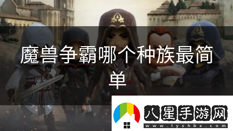 魔獸爭霸哪個(gè)種族最簡(jiǎn)單