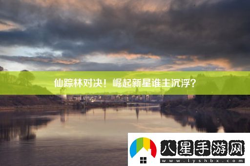 仙蹤林對決！崛起新星誰(shuí)主沉浮