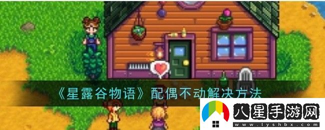 星露谷物語(yǔ)配偶不動(dòng)解決方法