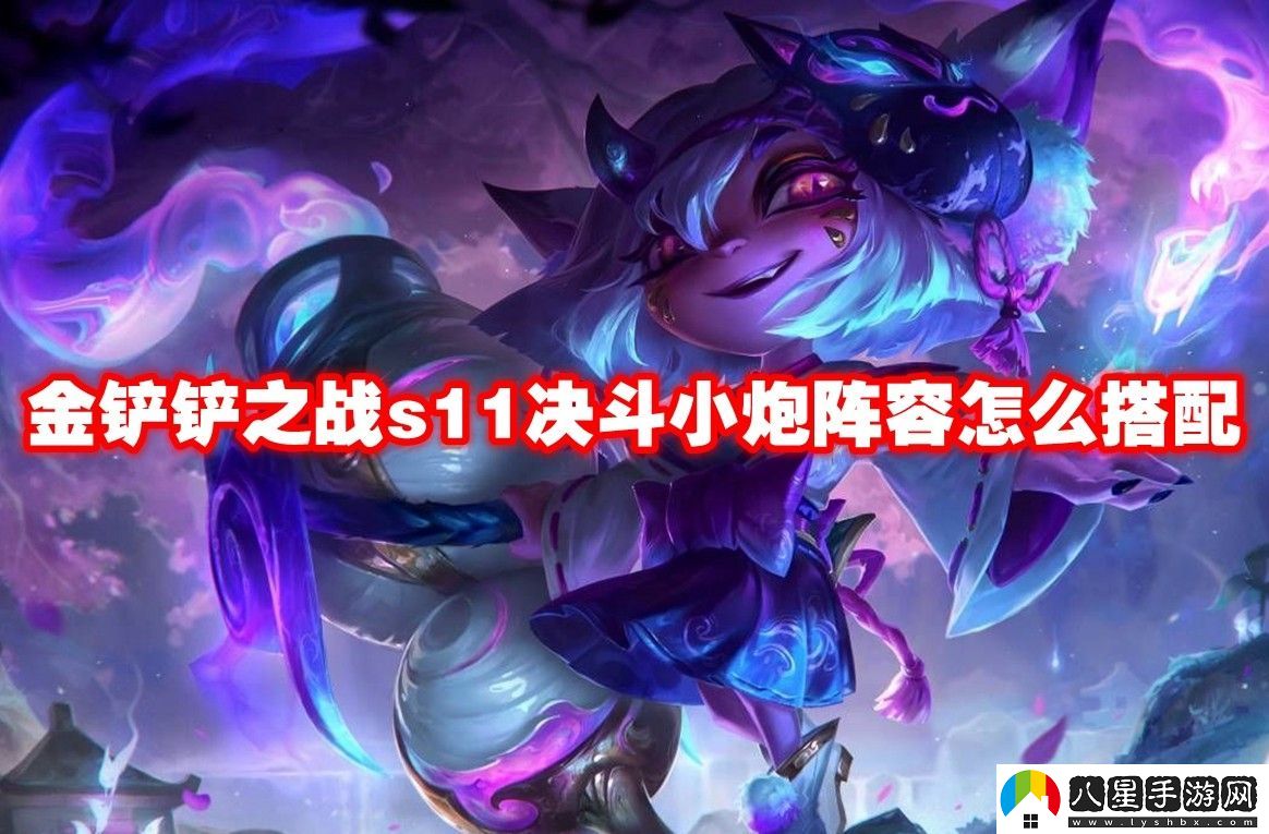 金鏟鏟之戰s11決斗小炮陣容玩法攻略