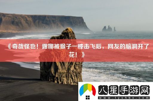 奇哉怪也！露娜被猴子一棒擊飛后