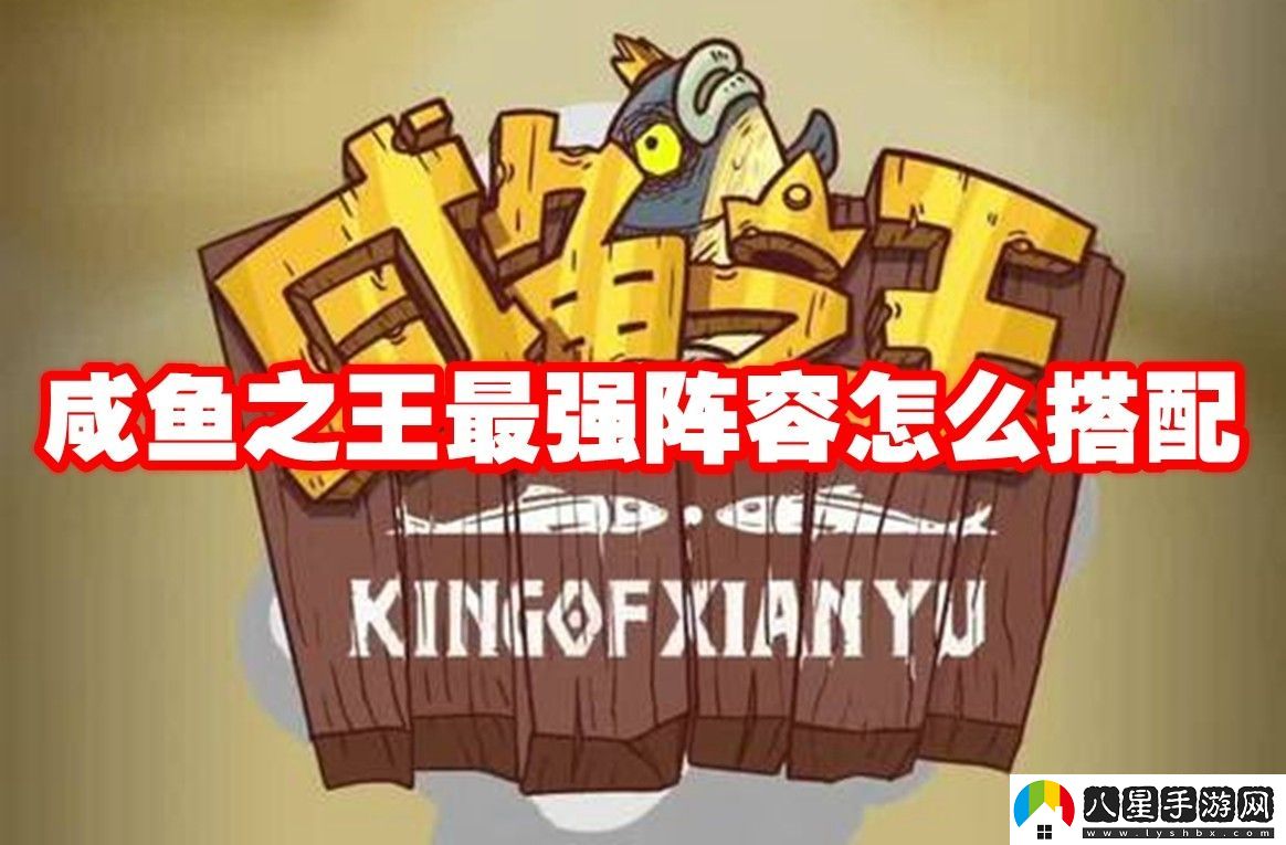 咸魚(yú)之王最強陣容搭配推薦