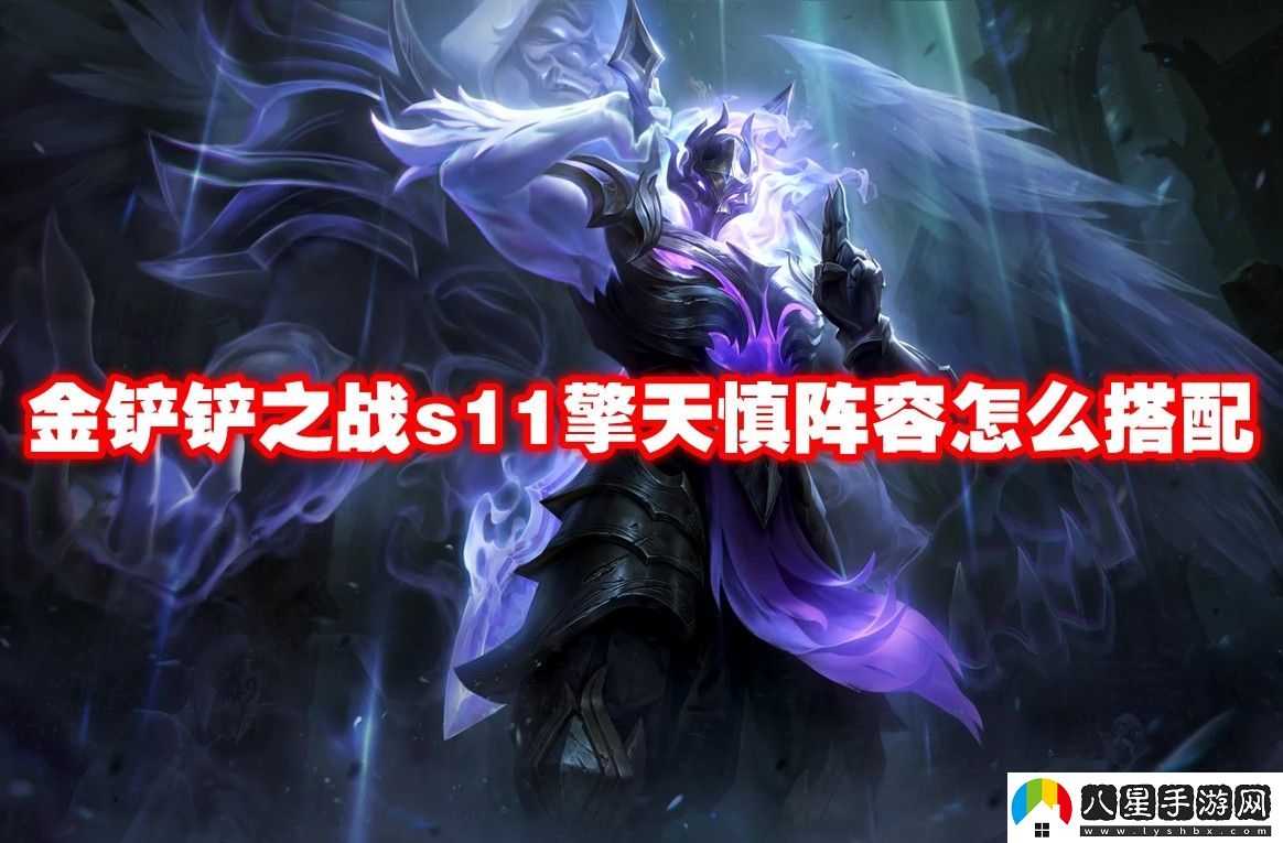 金鏟鏟之戰s11擎天慎陣容玩法攻略