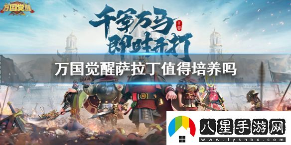萬(wàn)國覺(jué)醒薩拉丁厲害嗎萬(wàn)國覺(jué)醒薩拉丁值得培養嗎