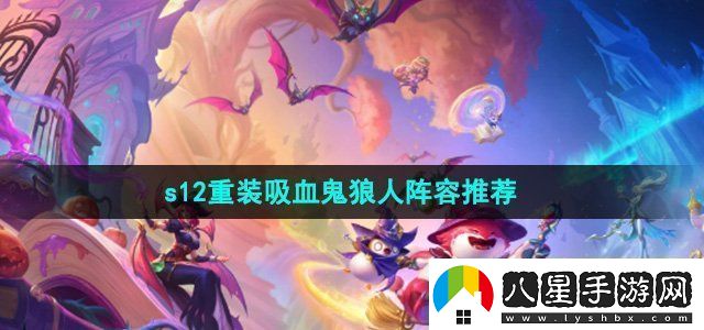 金鏟鏟之戰s12重裝吸血鬼狼人陣容怎么選