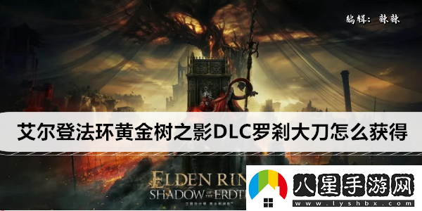 艾爾登法環(huán)黃金樹(shù)之影DLC羅剎大刀怎么獲得